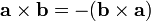 \mathbf{a} \times \mathbf{b} = -(\mathbf{b} \times \mathbf{a})