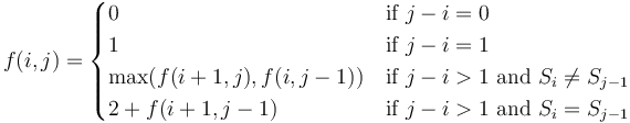 f(i,j) = \begin{cases}
0 & \text{if } j-i = 0 \\
1 & \text{if } j-i = 1 \\
\max(f(i+1,j),f(i,j-1)) & \text{if } j-i > 1 \text{ and } S_i \neq S_{j-1} \\
2 + f(i+1,j-1) & \text{if } j-i > 1 \text{ and } S_i = S_{j-1}
\end{cases}