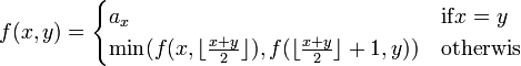 \displaystyle
f(x,y) =
\begin{cases}
a_x & \mathrm{if} x = y \\
\min(f(x,\lfloor\frac{x+y}{2}\rfloor),f(\lfloor\frac{x+y}{2}\rfloor+1,y)) & \mathrm{otherwis} \\
\end{cases}
