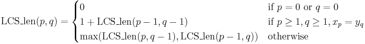 \operatorname{LCS\_len}(p,q) =
\begin{cases}
0 & \text{if } p=0 \text{ or } q=0 \\
1+\operatorname{LCS\_len}(p-1,q-1) & \text{if } p\geq 1, q \geq 1, x_p = y_q \\
\max(\operatorname{LCS\_len}(p,q-1),\operatorname{LCS\_len}(p-1,q)) & \text{otherwise}
\end{cases}