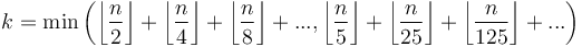 k = \min\left(\left\lfloor \frac{n}{2} \right\rfloor + \left\lfloor \frac{n}{4} \right\rfloor + \left\lfloor \frac{n}{8} \right\rfloor + ..., \left\lfloor \frac{n}{5} \right\rfloor + \left\lfloor \frac{n}{25} \right\rfloor + \left\lfloor \frac{n}{125} \right\rfloor + ...\right)