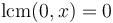 \operatorname{lcm}(0,x) = 0