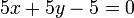  5x + 5y - 5 = 0 