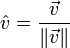 \hat{v} = \frac{\vec{v}}{\|\vec{v}\|}