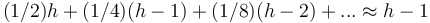 (1/2)h + (1/4)(h-1) + (1/8)(h-2) + ... \approx h-1