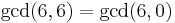 \gcd(6,6) = \gcd(6,0)