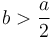 b > \frac{a}{2}