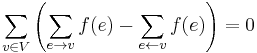 \sum_{v \in V} \left( \sum_{e \rightarrow v} f(e) - \sum_{e \leftarrow v} f(e) \right) = 0