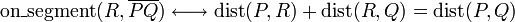 \displaystyle
\operatorname{on\_segment}(R,\overline{PQ}) \longleftrightarrow
\operatorname{dist}(P,R) + \operatorname{dist}(R,Q) = \textrm{dist}(P,Q)
