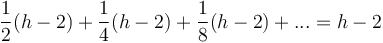 \frac{1}{2}(h-2) + \frac{1}{4}(h-2) + \frac{1}{8}(h-2) + ... = h-2